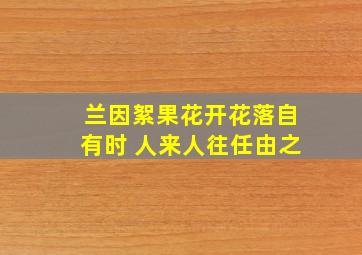 兰因絮果花开花落自有时 人来人往任由之